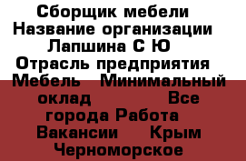 Сборщик мебели › Название организации ­ Лапшина С.Ю. › Отрасль предприятия ­ Мебель › Минимальный оклад ­ 20 000 - Все города Работа » Вакансии   . Крым,Черноморское